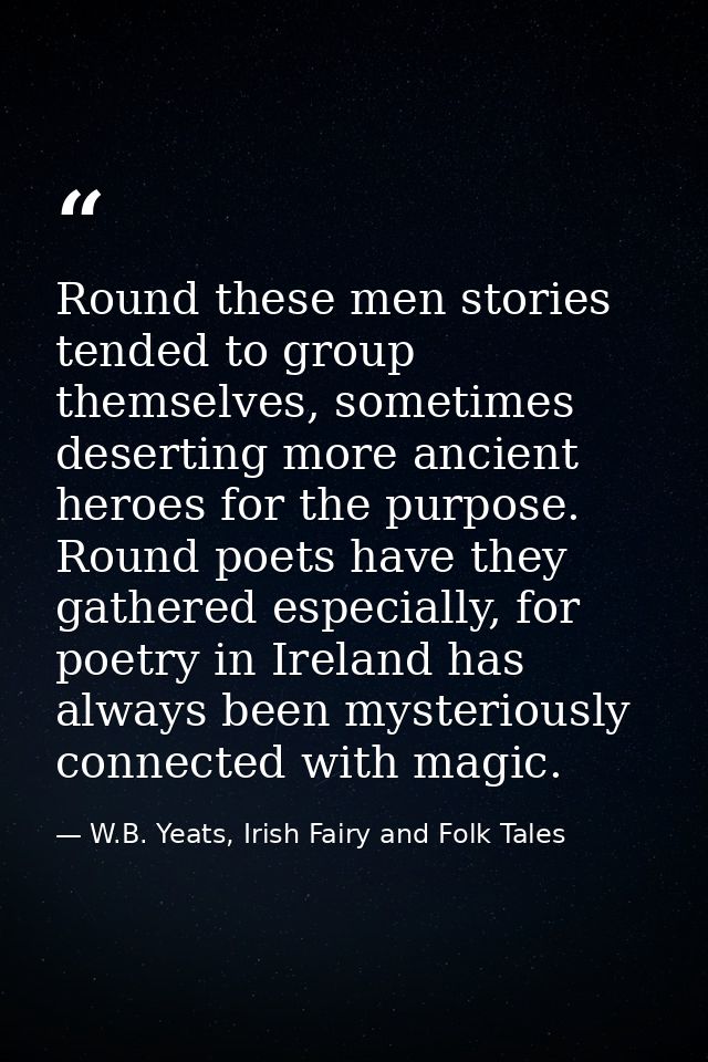 Round these men stories tended to group themselves, sometimes deserting more ancient heroes for the purpose. Round poets — W.B. Yeats, Irish Fairy and Folk Tales