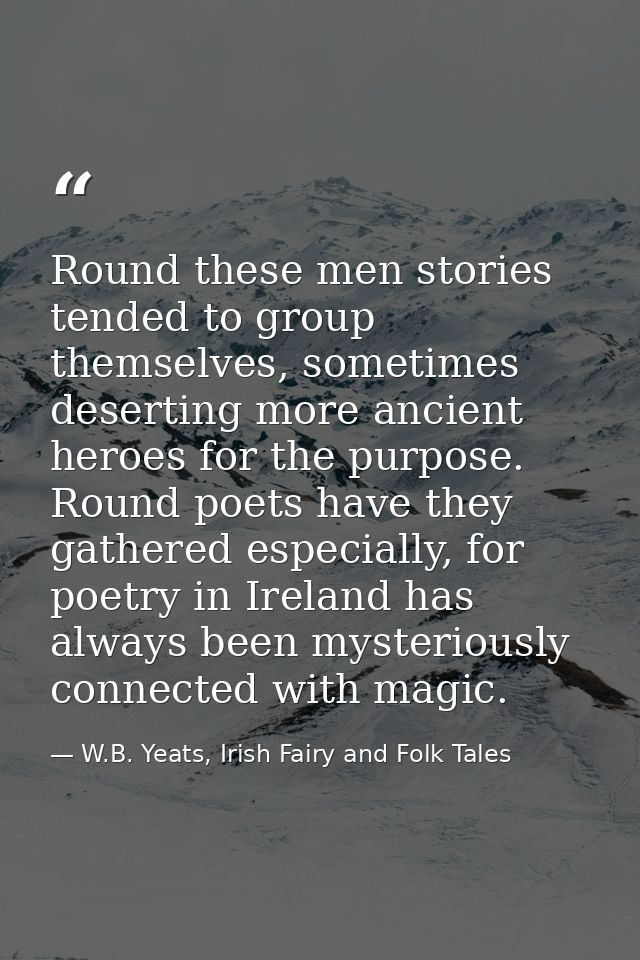 Round these men stories tended to group themselves, sometimes deserting more ancient heroes for the purpose. Round poets — W.B. Yeats, Irish Fairy and Folk Tales