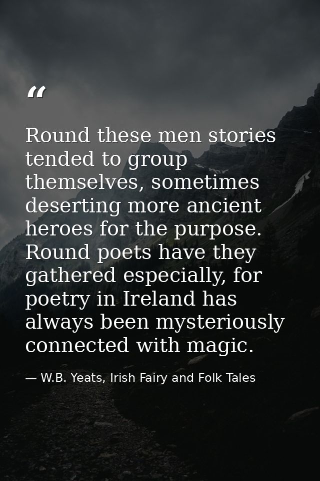 Round these men stories tended to group themselves, sometimes deserting more ancient heroes for the purpose. Round poets — W.B. Yeats, Irish Fairy and Folk Tales
