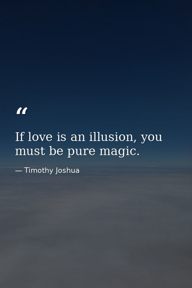 If love is an illusion, you must be pure magic. — Timothy Joshua