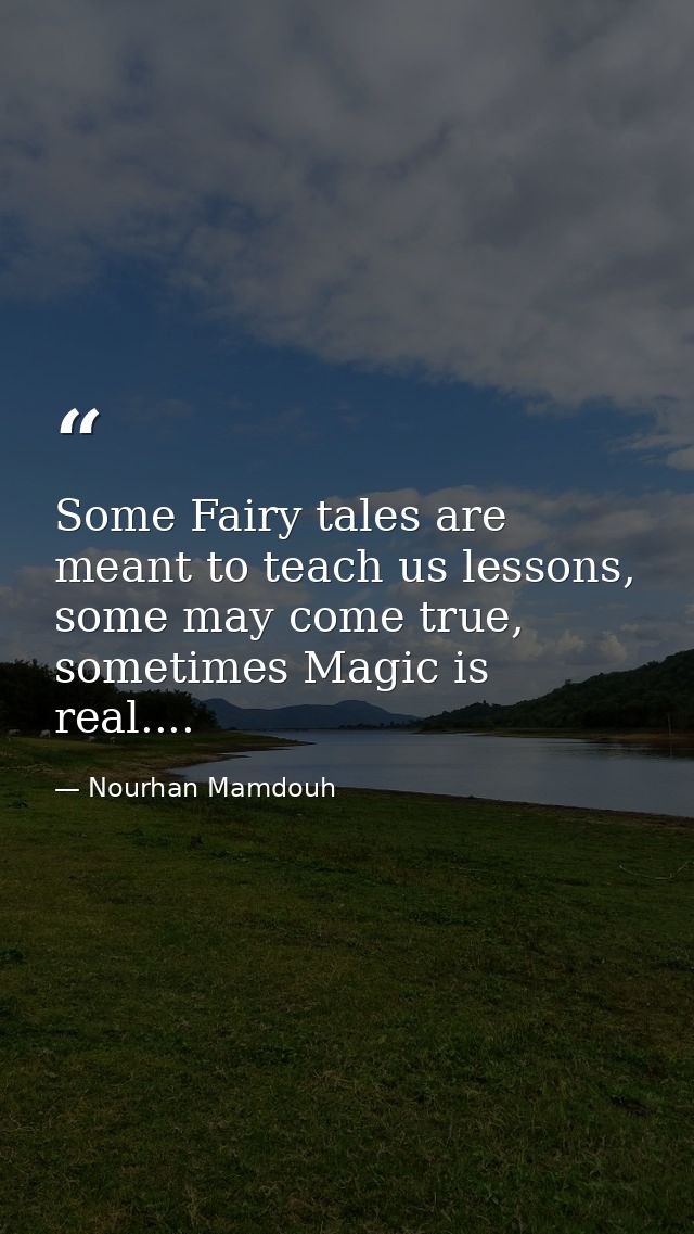 Some Fairy tales are meant to teach us lessons, some may come true, sometimes Magic is real.... — Nourhan Mamdouh