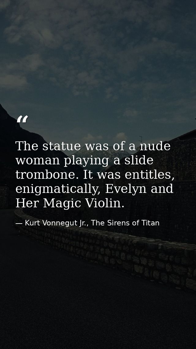 The statue was of a nude woman playing a slide trombone. It was entitles, enigmatically, Evelyn and Her Magic Violin. — Kurt Vonnegut Jr., The Sirens of Titan