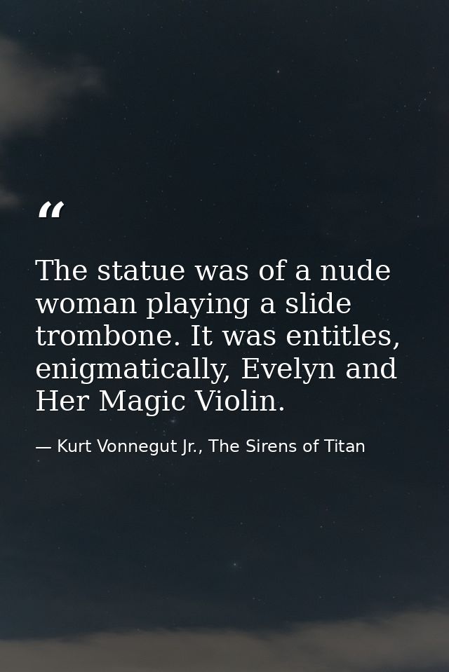 The statue was of a nude woman playing a slide trombone. It was entitles, enigmatically, Evelyn and Her Magic Violin. — Kurt Vonnegut Jr., The Sirens of Titan