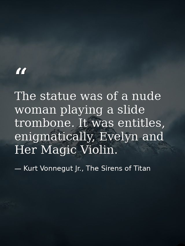 The statue was of a nude woman playing a slide trombone. It was entitles, enigmatically, Evelyn and Her Magic Violin. — Kurt Vonnegut Jr., The Sirens of Titan