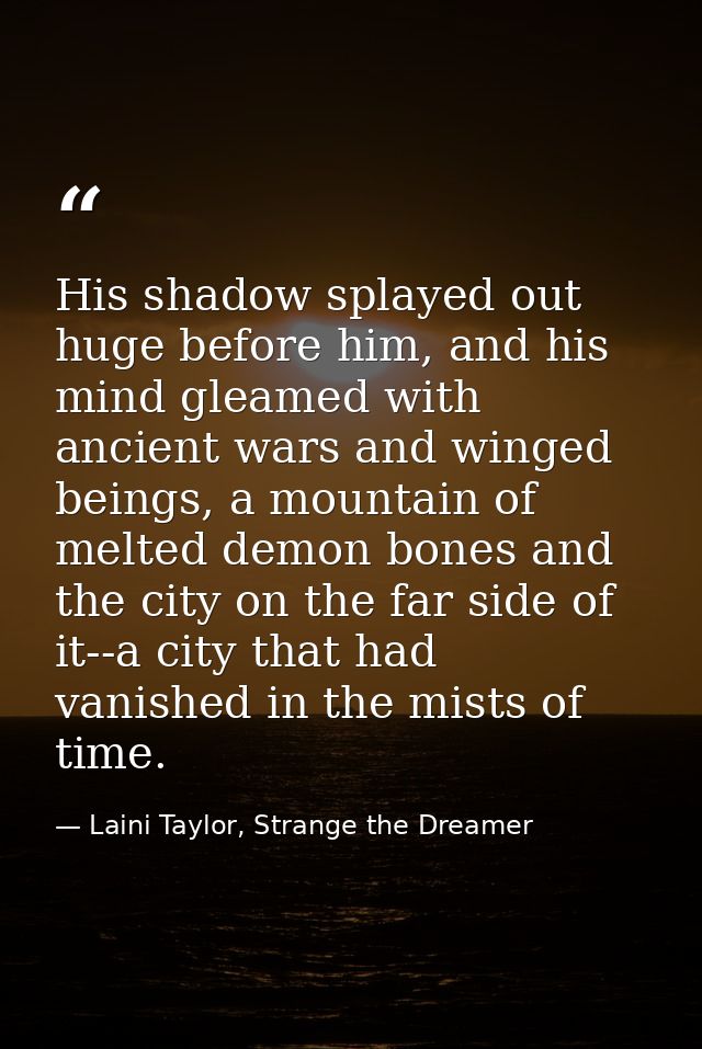 His shadow splayed out huge before him, and his mind gleamed with ancient wars and winged beings, a mountain of melted d — Laini Taylor, Strange the Dreamer