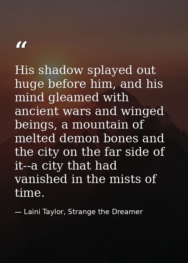 His shadow splayed out huge before him, and his mind gleamed with ancient wars and winged beings, a mountain of melted d — Laini Taylor, Strange the Dreamer