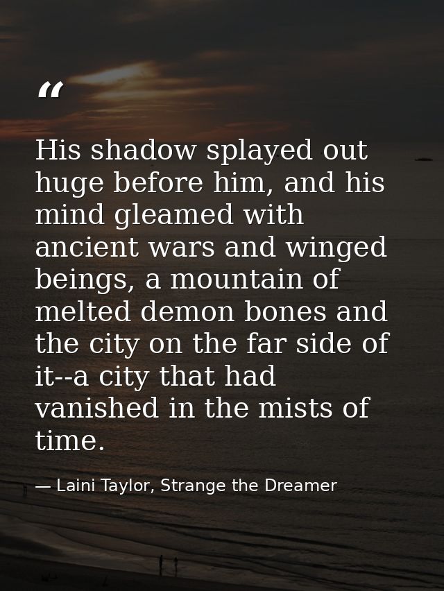 His shadow splayed out huge before him, and his mind gleamed with ancient wars and winged beings, a mountain of melted d — Laini Taylor, Strange the Dreamer