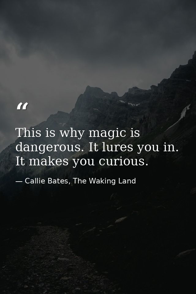 This is why magic is dangerous. It lures you in. It makes you curious. — Callie Bates, The Waking Land