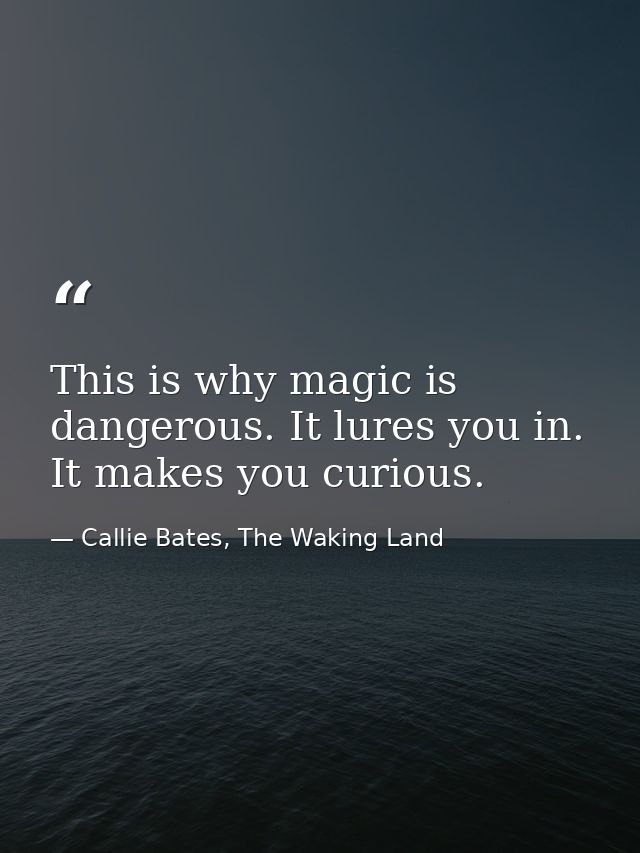This is why magic is dangerous. It lures you in. It makes you curious. — Callie Bates, The Waking Land