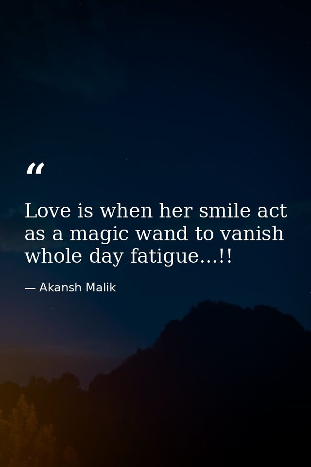 Love is when her smile act as a magic wand to vanish whole day fatigue...!! — Akansh Malik