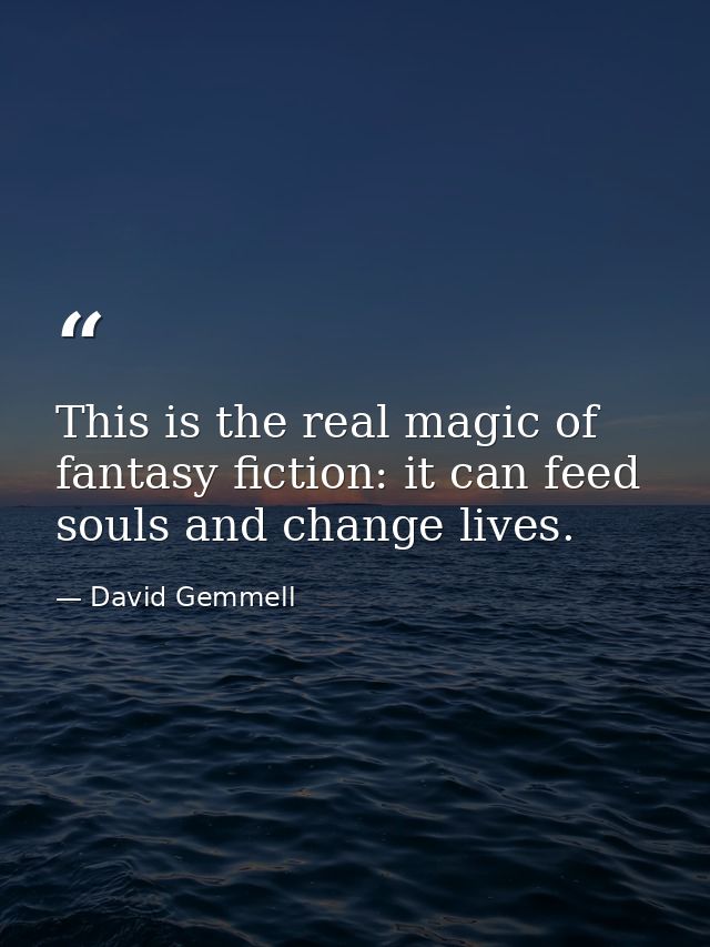 This is the real magic of fantasy fiction: it can feed souls and change lives. — David Gemmell