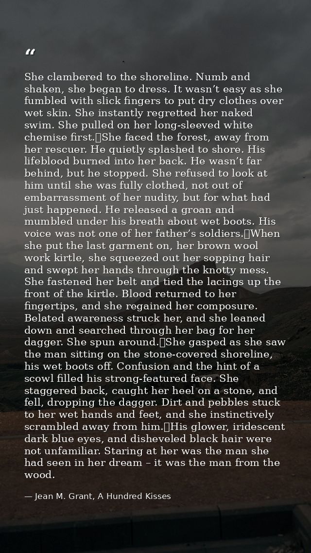She clambered to the shoreline. Numb and shaken, she began to dress. It wasn’t easy as she fumbled with slick fingers to — Jean M. Grant, A Hundred Kisses