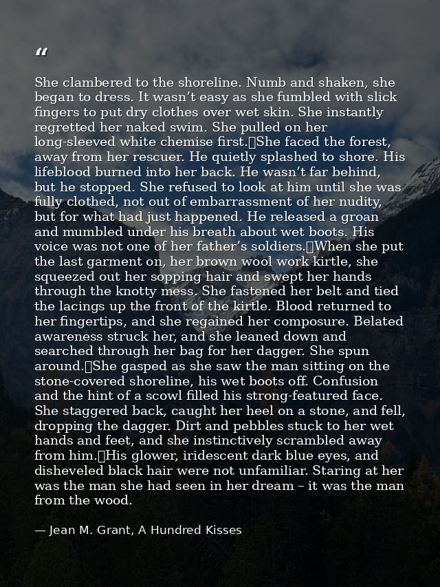 She clambered to the shoreline. Numb and shaken, she began to dress. It wasn’t easy as she fumbled with slick fingers to — Jean M. Grant, A Hundred Kisses