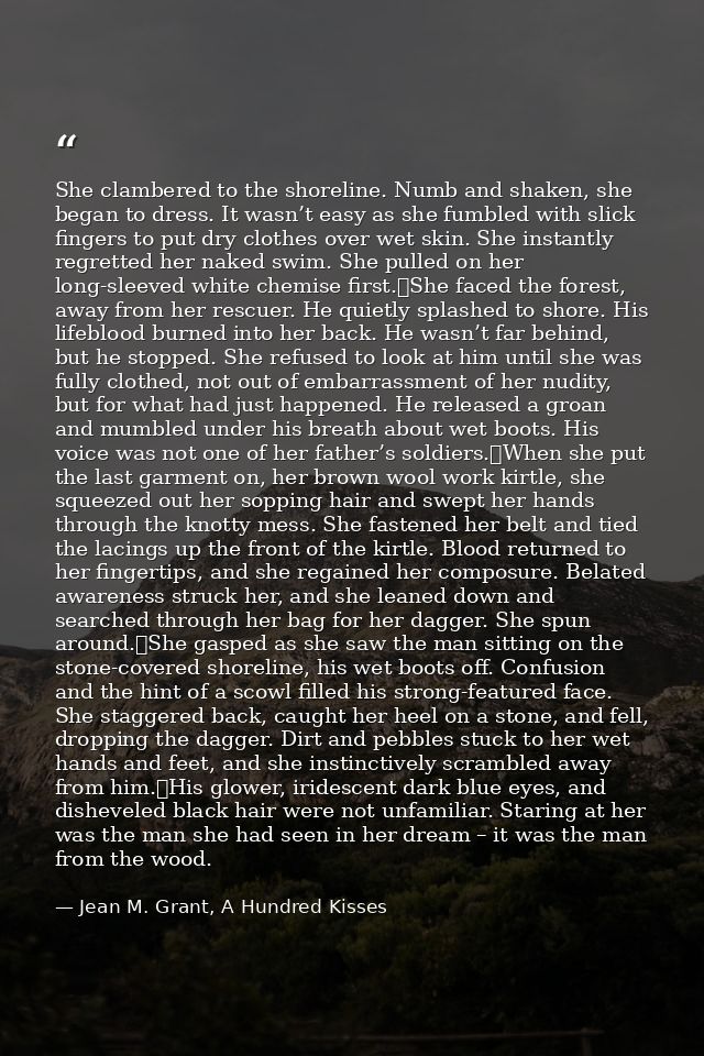 She clambered to the shoreline. Numb and shaken, she began to dress. It wasn’t easy as she fumbled with slick fingers to — Jean M. Grant, A Hundred Kisses