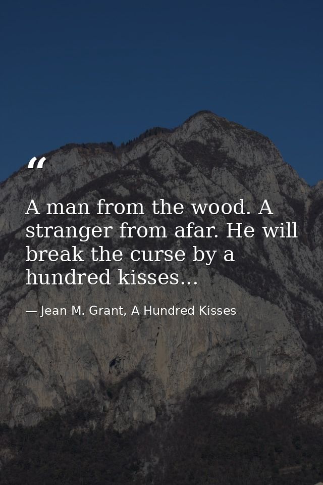 A man from the wood. A stranger from afar. He will break the curse by a hundred kisses... — Jean M. Grant, A Hundred Kisses