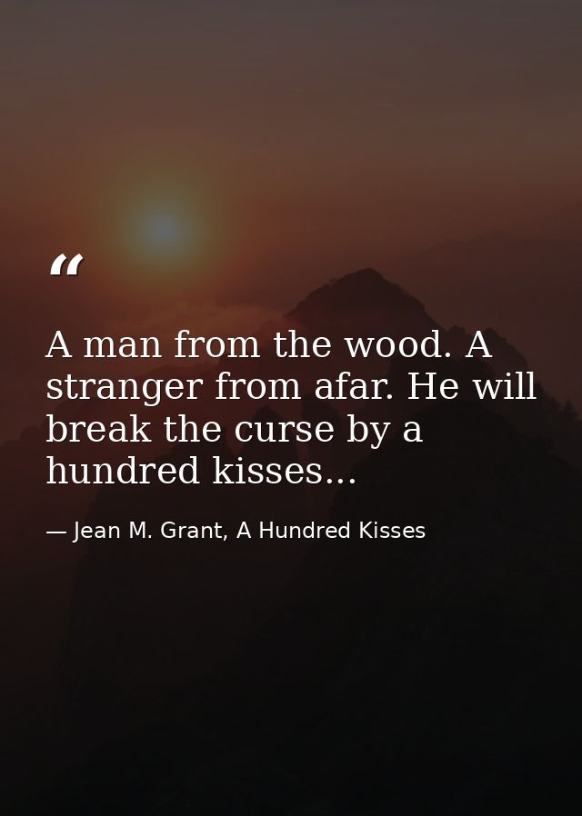 A man from the wood. A stranger from afar. He will break the curse by a hundred kisses... — Jean M. Grant, A Hundred Kisses
