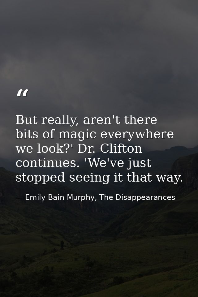 But really, aren't there bits of magic everywhere we look?' Dr. Clifton continues. 'We've just stopped seeing it that wa — Emily Bain Murphy, The Disappearances
