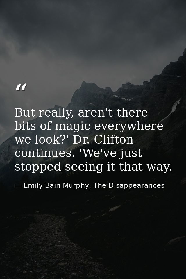 But really, aren't there bits of magic everywhere we look?' Dr. Clifton continues. 'We've just stopped seeing it that wa — Emily Bain Murphy, The Disappearances