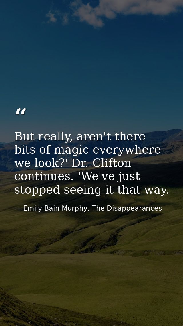 But really, aren't there bits of magic everywhere we look?' Dr. Clifton continues. 'We've just stopped seeing it that wa — Emily Bain Murphy, The Disappearances