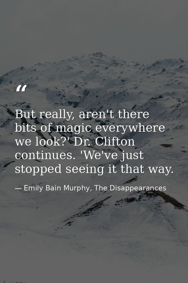 But really, aren't there bits of magic everywhere we look?' Dr. Clifton continues. 'We've just stopped seeing it that wa — Emily Bain Murphy, The Disappearances