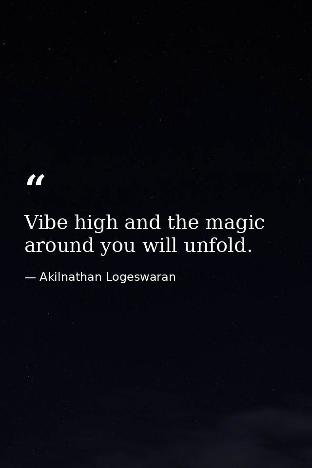 Vibe high and the magic around you will unfold. — Akilnathan Logeswaran
