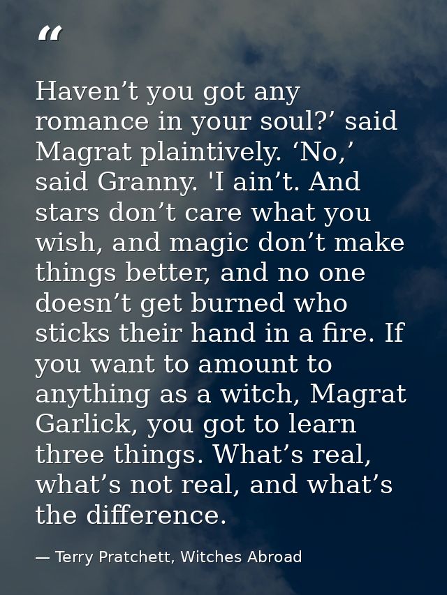 Haven’t you got any romance in your soul?’ said Magrat plaintively. ‘No,’ said Granny. 'I ain’t. And stars don’t care wh — Terry Pratchett, Witches Abroad
