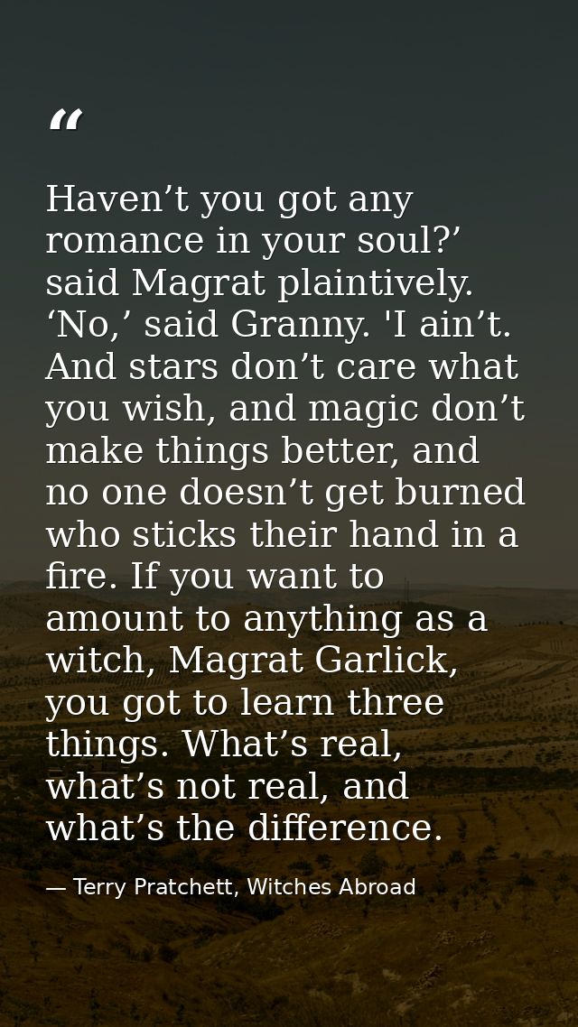 Haven’t you got any romance in your soul?’ said Magrat plaintively. ‘No,’ said Granny. 'I ain’t. And stars don’t care wh — Terry Pratchett, Witches Abroad