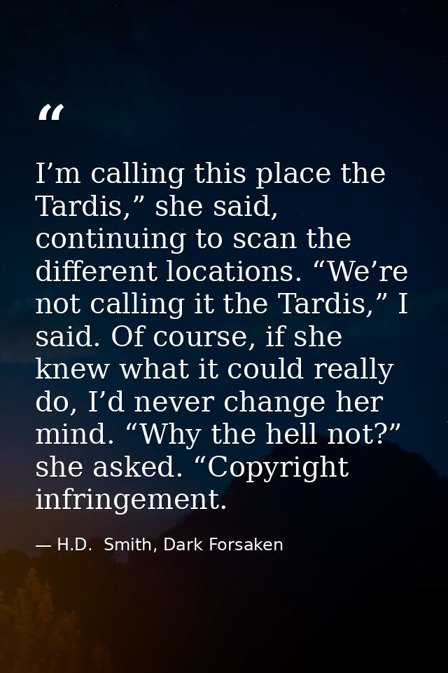 I’m calling this place the Tardis,” she said, continuing to scan the different locations. “We’re not calling it the Tard — H.D.  Smith, Dark Forsaken