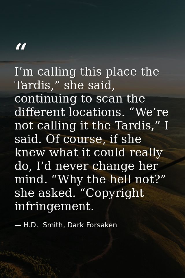 I’m calling this place the Tardis,” she said, continuing to scan the different locations. “We’re not calling it the Tard — H.D.  Smith, Dark Forsaken