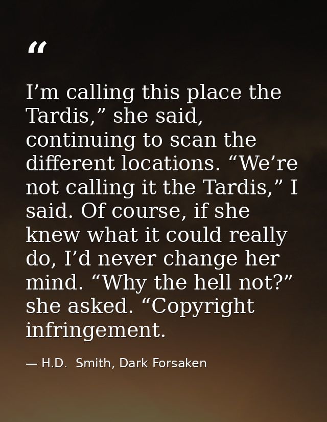 I’m calling this place the Tardis,” she said, continuing to scan the different locations. “We’re not calling it the Tard — H.D.  Smith, Dark Forsaken