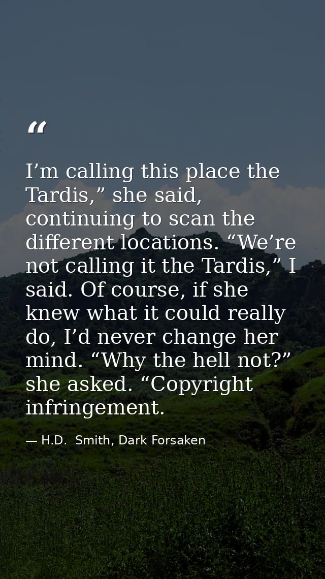 I’m calling this place the Tardis,” she said, continuing to scan the different locations. “We’re not calling it the Tard — H.D.  Smith, Dark Forsaken