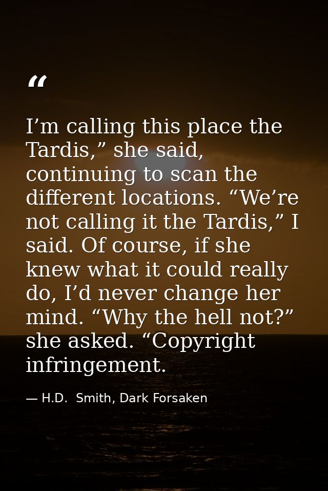 I’m calling this place the Tardis,” she said, continuing to scan the different locations. “We’re not calling it the Tard — H.D.  Smith, Dark Forsaken