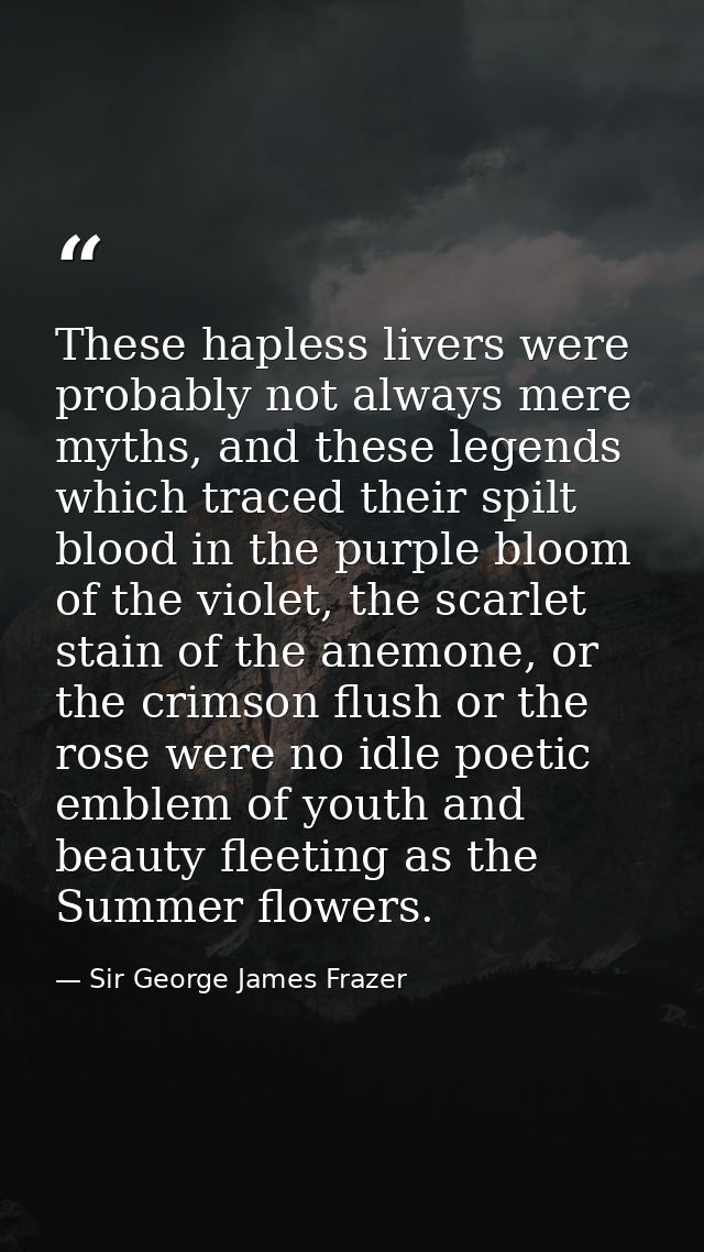 These hapless livers were probably not always mere myths, and these legends which traced their spilt blood in the purple — Sir George James Frazer