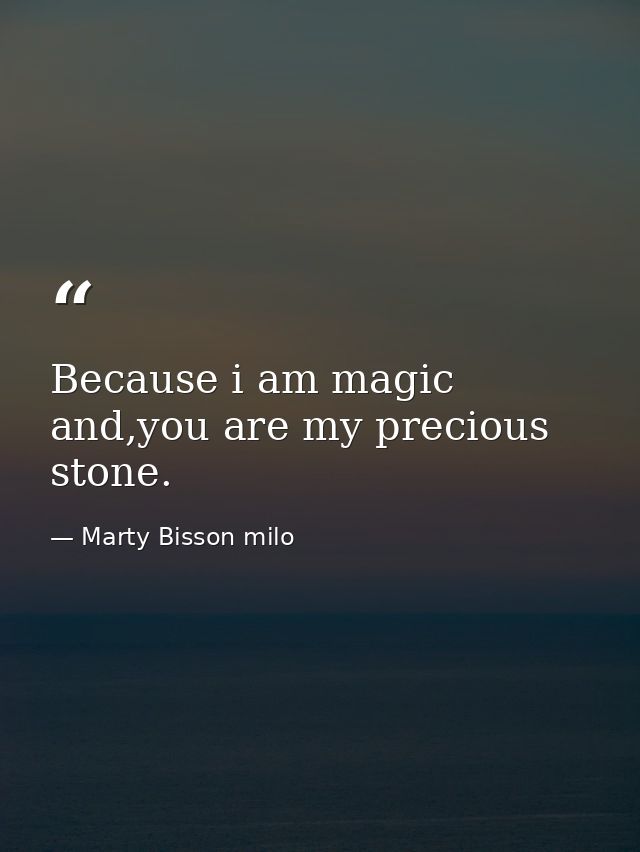 Because i am magic and,you are my precious stone. — Marty Bisson milo
