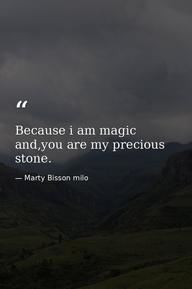 Because i am magic and,you are my precious stone. — Marty Bisson milo