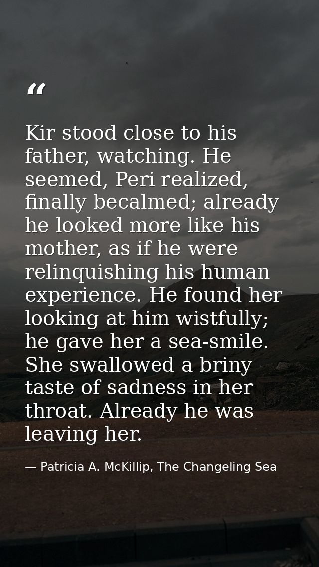 Kir stood close to his father, watching. He seemed, Peri realized, finally becalmed; already he looked more like his mot — Patricia A. McKillip, The Changeling Sea