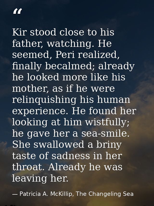 Kir stood close to his father, watching. He seemed, Peri realized, finally becalmed; already he looked more like his mot — Patricia A. McKillip, The Changeling Sea