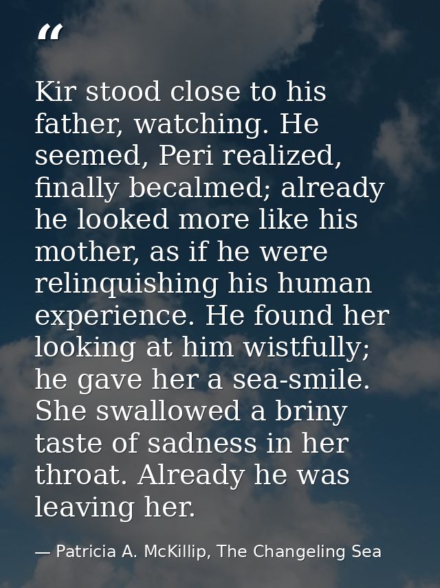 Kir stood close to his father, watching. He seemed, Peri realized, finally becalmed; already he looked more like his mot — Patricia A. McKillip, The Changeling Sea
