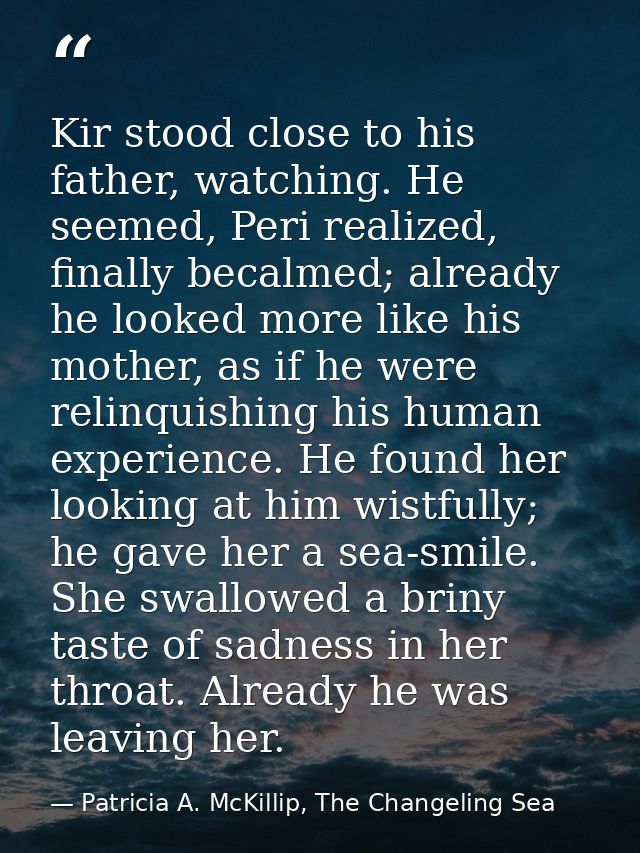 Kir stood close to his father, watching. He seemed, Peri realized, finally becalmed; already he looked more like his mot — Patricia A. McKillip, The Changeling Sea