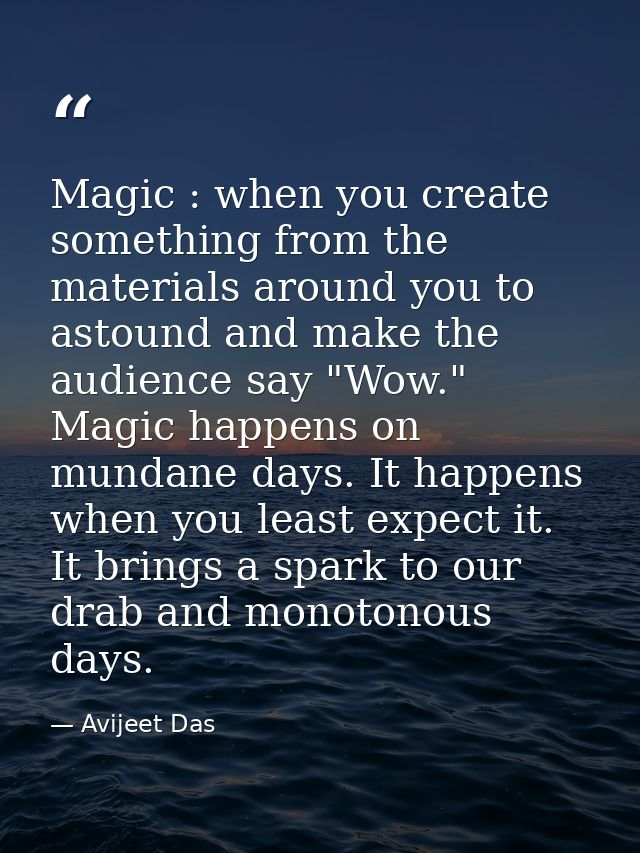 Magic : when you create something from the materials around you to astound and make the audience say "Wow." Magic happen — Avijeet Das