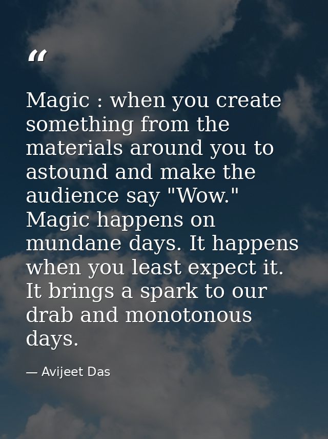 Magic : when you create something from the materials around you to astound and make the audience say "Wow." Magic happen — Avijeet Das