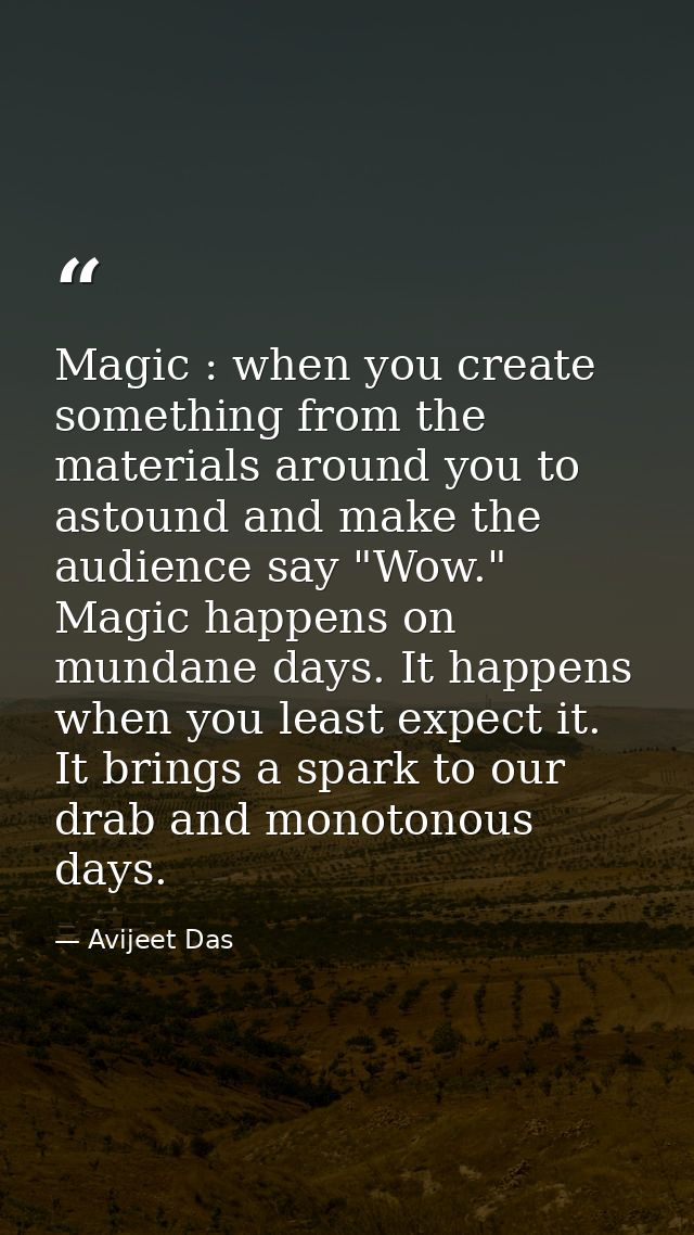 Magic : when you create something from the materials around you to astound and make the audience say "Wow." Magic happen — Avijeet Das