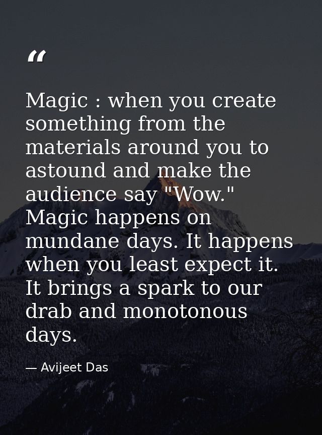 Magic : when you create something from the materials around you to astound and make the audience say "Wow." Magic happen — Avijeet Das