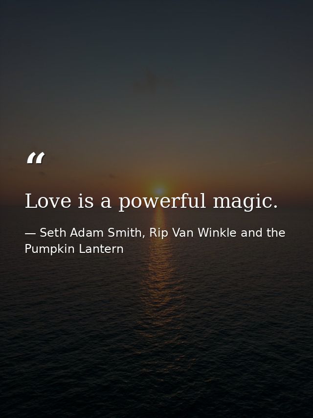 Love is a powerful magic. — Seth Adam Smith, Rip Van Winkle and the Pumpkin Lantern