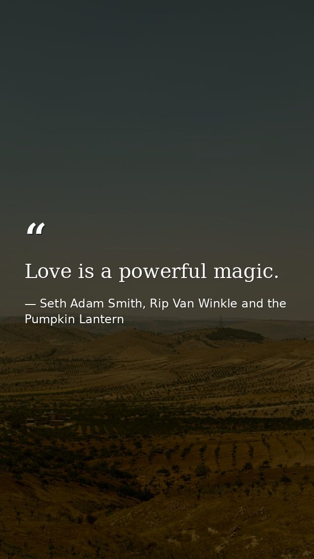 Love is a powerful magic. — Seth Adam Smith, Rip Van Winkle and the Pumpkin Lantern