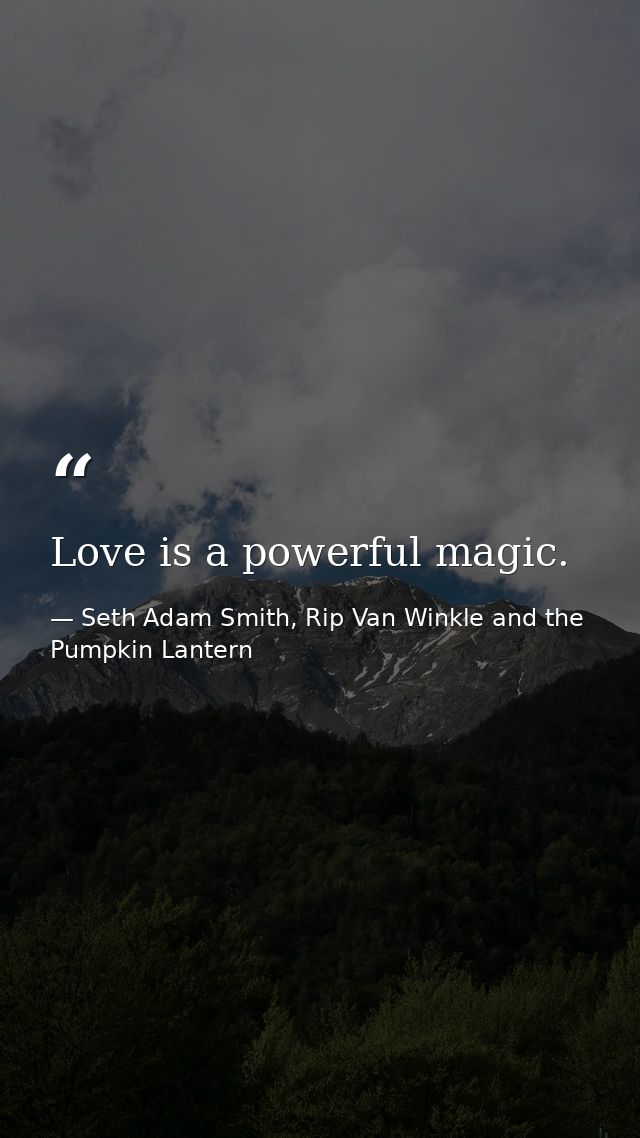Love is a powerful magic. — Seth Adam Smith, Rip Van Winkle and the Pumpkin Lantern