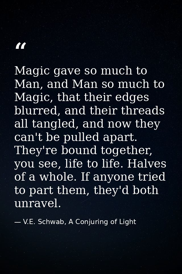 Magic gave so much to Man, and Man so much to Magic, that their edges blurred, and their threads all tangled, and now th — V.E. Schwab, A Conjuring of Light