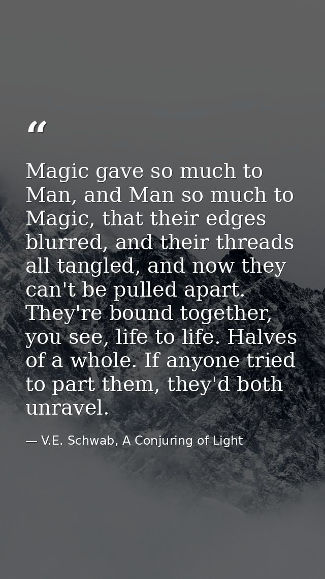 Magic gave so much to Man, and Man so much to Magic, that their edges blurred, and their threads all tangled, and now th — V.E. Schwab, A Conjuring of Light