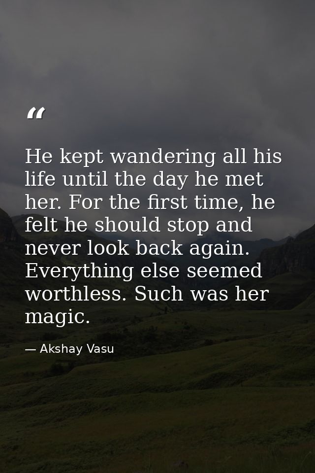 He kept wandering all his life until the day he met her. For the first time, he felt he should stop and never look back  — Akshay Vasu