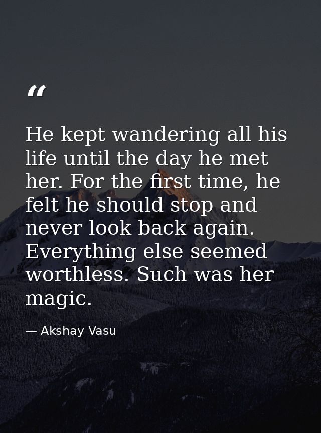 He kept wandering all his life until the day he met her. For the first time, he felt he should stop and never look back  — Akshay Vasu